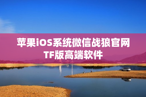 苹果iOS系统微信战狼官网TF版高端软件