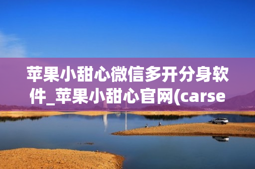 苹果小甜心微信多开分身软件_苹果小甜心官网(carsensor )